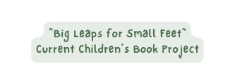 Big Leaps for Small Feet Current Children s Book Project